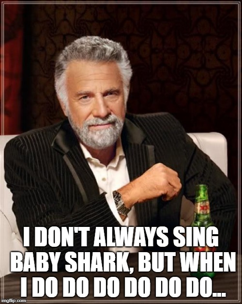 The Most Interesting Man In The World Meme | I DON'T ALWAYS SING BABY SHARK, BUT WHEN I DO DO DO DO DO DO... | image tagged in memes,the most interesting man in the world | made w/ Imgflip meme maker