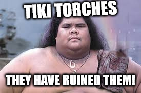 hawaiian | TIKI TORCHES THEY HAVE RUINED THEM! | image tagged in hawaiian | made w/ Imgflip meme maker