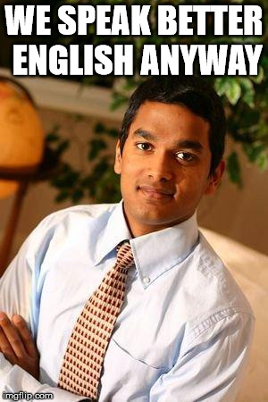 Successful Indian | WE SPEAK BETTER ENGLISH ANYWAY | image tagged in successful indian | made w/ Imgflip meme maker