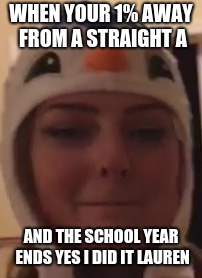 WHEN YOUR 1% AWAY FROM A STRAIGHT A; AND THE SCHOOL YEAR ENDS
YES I DID IT LAUREN | image tagged in animal jam,meme,lauren,animaljammer330,penguin hat | made w/ Imgflip meme maker