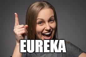 eureka face | EUREKA | image tagged in eureka face | made w/ Imgflip meme maker