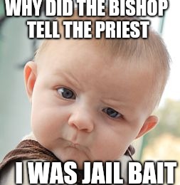 Skeptical Baby Meme | WHY DID THE BISHOP TELL THE PRIEST; I WAS JAIL BAIT | image tagged in memes,skeptical baby | made w/ Imgflip meme maker