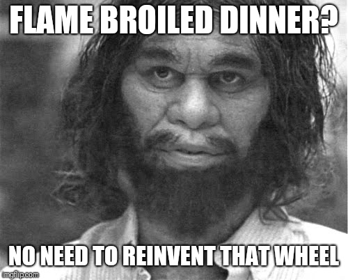 FLAME BROILED DINNER? NO NEED TO REINVENT THAT WHEEL | made w/ Imgflip meme maker