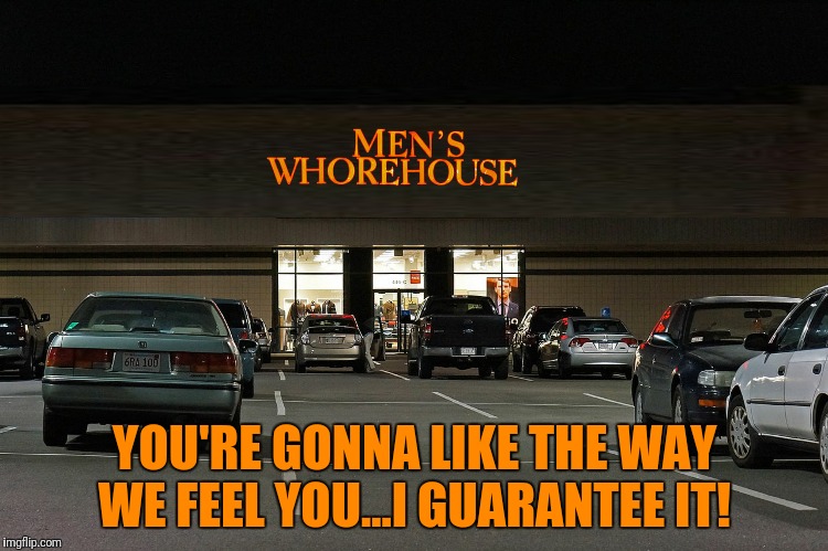 YOU'RE GONNA LIKE THE WAY WE FEEL YOU...I GUARANTEE IT! | made w/ Imgflip meme maker