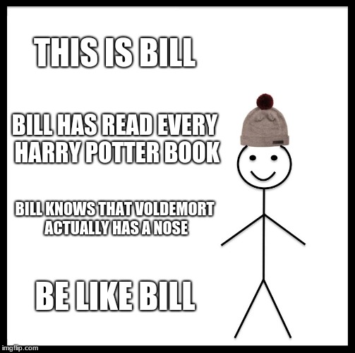 Be Like Bill Meme | THIS IS BILL; BILL HAS READ EVERY HARRY POTTER BOOK; BILL KNOWS THAT VOLDEMORT ACTUALLY HAS A NOSE; BE LIKE BILL | image tagged in memes,be like bill,harry potter,voldemort,lord voldemort,nose | made w/ Imgflip meme maker