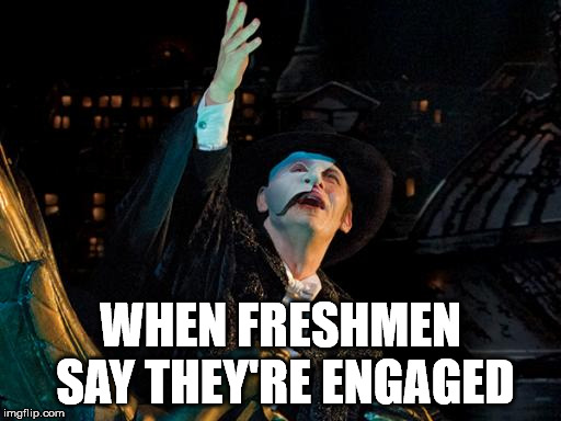 College Freshman | WHEN FRESHMEN SAY THEY'RE ENGAGED | image tagged in phantom of the opera,college freshman | made w/ Imgflip meme maker