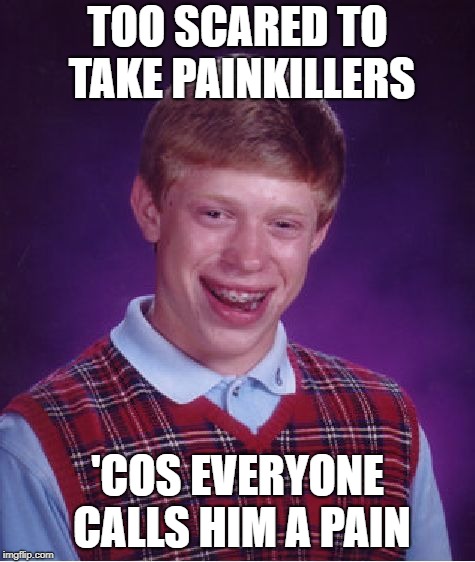 Bad Luck Brian Meme | TOO SCARED TO TAKE PAINKILLERS 'COS EVERYONE CALLS HIM A PAIN | image tagged in memes,bad luck brian | made w/ Imgflip meme maker