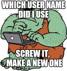 WHICH USER NAME DID I USE SCREW IT,  MAKE A NEW ONE | made w/ Imgflip meme maker