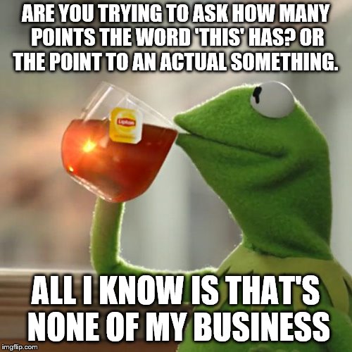 But That's None Of My Business Meme | ARE YOU TRYING TO ASK HOW MANY POINTS THE WORD 'THIS' HAS? OR THE POINT TO AN ACTUAL SOMETHING. ALL I KNOW IS THAT'S NONE OF MY BUSINESS | image tagged in memes,but thats none of my business,kermit the frog | made w/ Imgflip meme maker