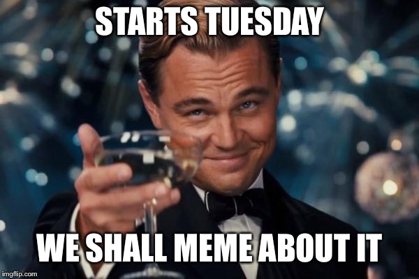 Leonardo Dicaprio Cheers Meme | STARTS TUESDAY WE SHALL MEME ABOUT IT | image tagged in memes,leonardo dicaprio cheers | made w/ Imgflip meme maker