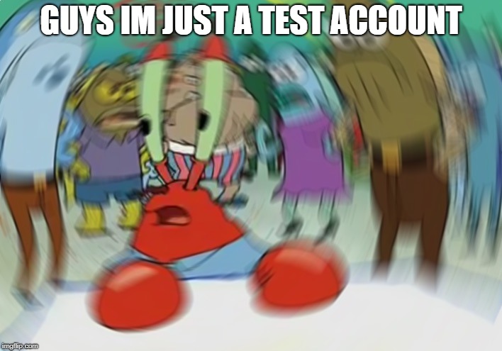 Mr Krabs Blur Meme | GUYS IM JUST A TEST ACCOUNT | image tagged in memes,mr krabs blur meme | made w/ Imgflip meme maker