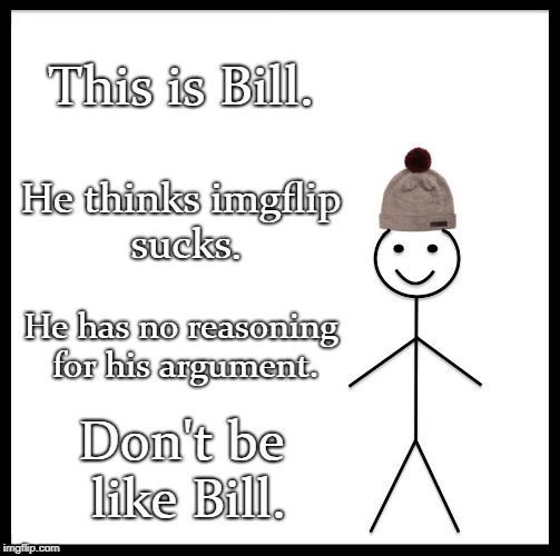 Be Like Bill | This is Bill. He thinks imgflip sucks. He has no reasoning for his argument. Don't be like Bill. | image tagged in memes,be like bill | made w/ Imgflip meme maker
