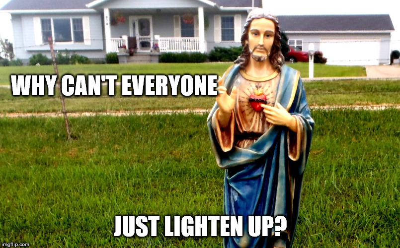 white jesus in the 'hood | WHY CAN'T EVERYONE JUST LIGHTEN UP? | image tagged in white jesus in the 'hood | made w/ Imgflip meme maker