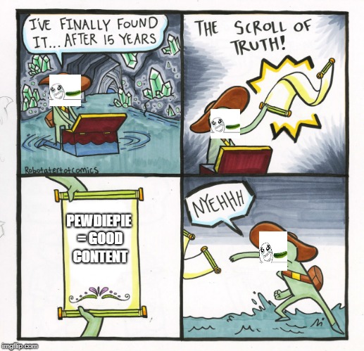 The Scroll Of Truth | PEWDIEPIE = GOOD CONTENT | image tagged in memes,the scroll of truth | made w/ Imgflip meme maker