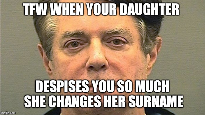 TFW WHEN YOUR DAUGHTER; DESPISES YOU SO MUCH SHE CHANGES HER SURNAME | made w/ Imgflip meme maker