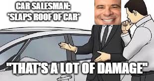 Car Salesman | CAR SALESMAN: *SLAPS ROOF OF CAR*; "THAT'S A LOT OF DAMAGE" | image tagged in car salesman | made w/ Imgflip meme maker