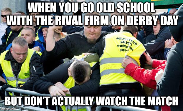 Finnish soccer hooligan | WHEN YOU GO OLD SCHOOL WITH THE RIVAL FIRM ON DERBY DAY; BUT DON’T ACTUALLY WATCH THE MATCH | image tagged in finnish soccer hooligan | made w/ Imgflip meme maker