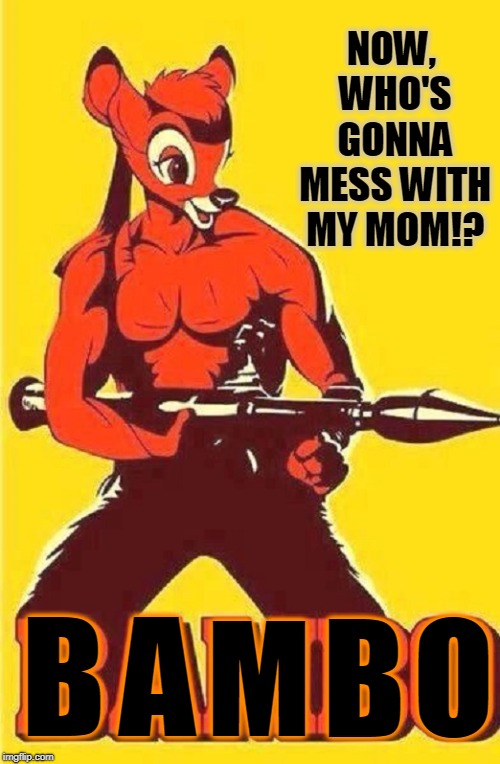 Bambi is All Grown Up and Looking for Revenge |  NOW, WHO'S GONNA MESS WITH MY MOM!? A; O; B; B; M | image tagged in vince vance,bambi,walt disney,deer,first blood,rambo | made w/ Imgflip meme maker