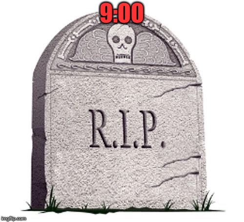RIP | 9:00 | image tagged in rip | made w/ Imgflip meme maker