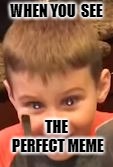 Creepy kid smile | WHEN YOU  SEE; THE PERFECT MEME | image tagged in memes,perfection,perfectly timed photo | made w/ Imgflip meme maker