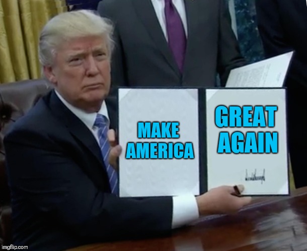 Trump Bill Signing | MAKE AMERICA; GREAT AGAIN | image tagged in memes,trump bill signing | made w/ Imgflip meme maker