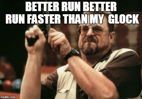 Am I The Only One Around Here Meme | BETTER RUN BETTER RUN FASTER THAN MY  GLOCK | image tagged in memes,am i the only one around here | made w/ Imgflip meme maker