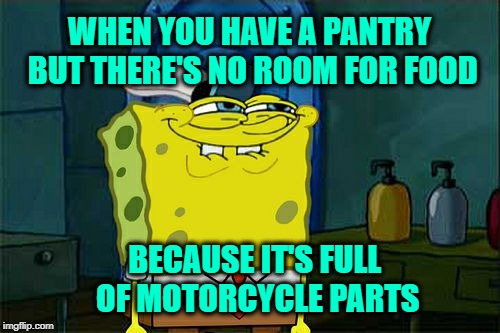 Don't You Squidward Meme | WHEN YOU HAVE A PANTRY BUT THERE'S NO ROOM FOR FOOD; BECAUSE IT'S FULL OF MOTORCYCLE PARTS | image tagged in memes,dont you squidward,harley davidson,motorcycle,knucklehead | made w/ Imgflip meme maker