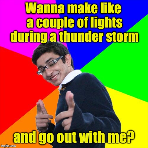 Subtle Pickup Liner | Wanna make like a couple of lights during a thunder storm; and go out with me? | image tagged in memes,subtle pickup liner | made w/ Imgflip meme maker