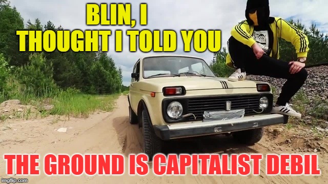 After crossing the Berlin wall | BLIN, I THOUGHT I TOLD YOU; THE GROUND IS CAPITALIST DEBIL | image tagged in slav | made w/ Imgflip meme maker