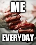 Bloody Fist | ME; EVERYDAY | image tagged in bloody fist,blood,gore,blood and gore,blood  gore,bloodshed | made w/ Imgflip meme maker
