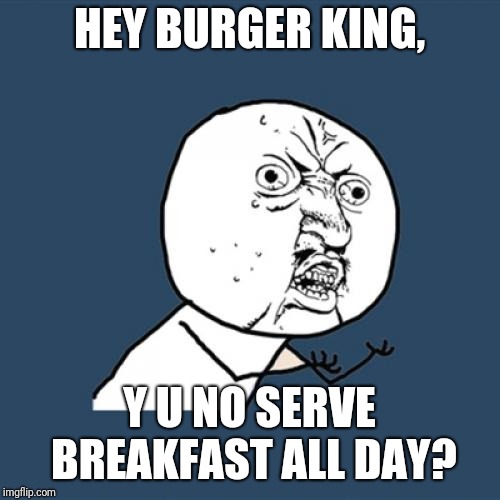 If McDonald's & Jack in the Box can do it, then why can't they? | HEY BURGER KING, Y U NO SERVE BREAKFAST ALL DAY? | image tagged in memes,y u no,burger king | made w/ Imgflip meme maker