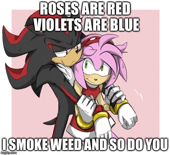 Roses are red violets are are blue  | ROSES ARE RED VIOLETS ARE BLUE; I SMOKE WEED AND SO DO YOU | image tagged in roses are red violets are are blue | made w/ Imgflip meme maker
