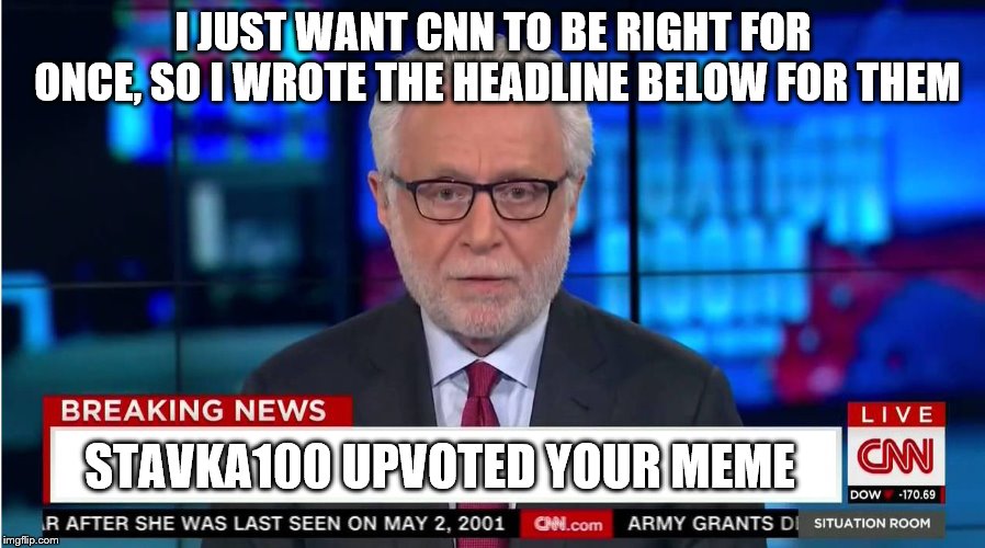 CNN "Wolf of Fake News" Fanfiction | I JUST WANT CNN TO BE RIGHT FOR ONCE, SO I WROTE THE HEADLINE BELOW FOR THEM STAVKA100 UPVOTED YOUR MEME | image tagged in cnn wolf of fake news fanfiction | made w/ Imgflip meme maker