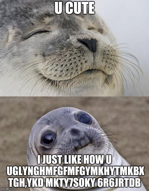 Short Satisfaction VS Truth | U CUTE; I JUST LIKE HOW U UGLYNGHMFGFMFGYMKHYTMKBX TGH,YKD MKTY7SOKY 6R6JRTDB | image tagged in memes,short satisfaction vs truth | made w/ Imgflip meme maker
