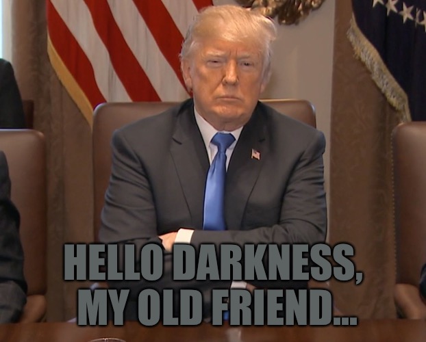 Donald Trump Crossing Arms | HELLO DARKNESS, MY OLD FRIEND... | image tagged in donald trump crossing arms,memes | made w/ Imgflip meme maker