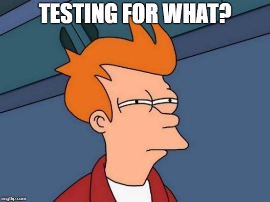 Futurama Fry Meme | TESTING FOR WHAT? | image tagged in memes,futurama fry | made w/ Imgflip meme maker
