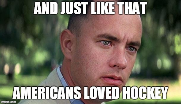 Forest Gump | AND JUST LIKE THAT; AMERICANS LOVED HOCKEY | image tagged in forest gump | made w/ Imgflip meme maker