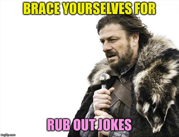 Brace Yourselves X is Coming Meme | BRACE YOURSELVES FOR RUB OUT JOKES | image tagged in memes,brace yourselves x is coming | made w/ Imgflip meme maker