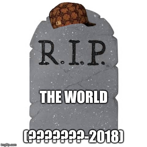 Tombstone | THE WORLD (???????-2018) | image tagged in tombstone,scumbag | made w/ Imgflip meme maker