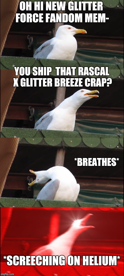 Inhaling Seagull | OH HI NEW GLITTER FORCE FANDOM MEM-; YOU SHIP  THAT RASCAL X GLITTER BREEZE CRAP? *BREATHES*; *SCREECHING ON HELIUM* | image tagged in memes,inhaling seagull | made w/ Imgflip meme maker