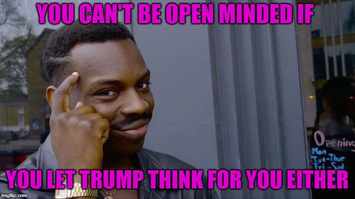 Roll Safe Think About It Meme | YOU CAN'T BE OPEN MINDED IF YOU LET TRUMP THINK FOR YOU EITHER | image tagged in memes,roll safe think about it | made w/ Imgflip meme maker