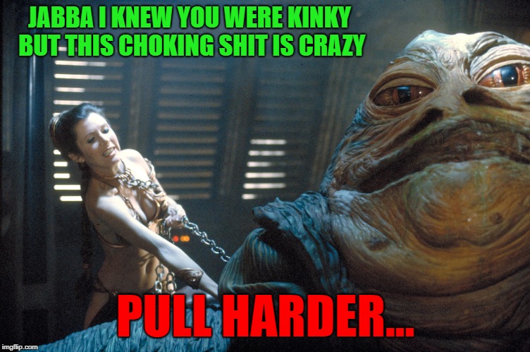 JABBA I KNEW YOU WERE KINKY BUT THIS CHOKING SHIT IS CRAZY PULL HARDER... | made w/ Imgflip meme maker