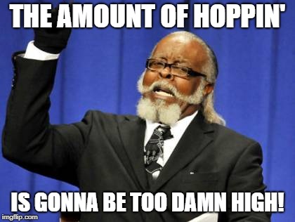 Too Damn High Meme | THE AMOUNT OF HOPPIN' IS GONNA BE TOO DAMN HIGH! | image tagged in memes,too damn high | made w/ Imgflip meme maker