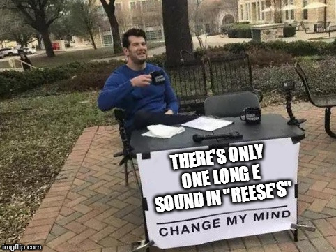 Change My Mind Meme | THERE'S ONLY ONE LONG E SOUND IN "REESE'S" | image tagged in change my mind | made w/ Imgflip meme maker