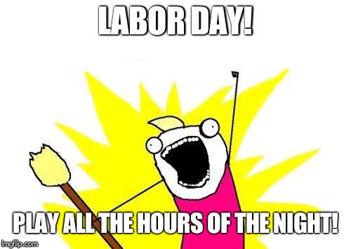 X All The Y | LABOR DAY! PLAY ALL THE HOURS OF THE NIGHT! | image tagged in memes,x all the y | made w/ Imgflip meme maker