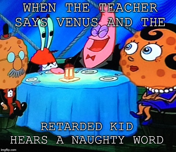 The class retard | WHEN THE TEACHER SAYS VENUS AND THE; RETARDED KID HEARS A NAUGHTY WORD | image tagged in full retard | made w/ Imgflip meme maker