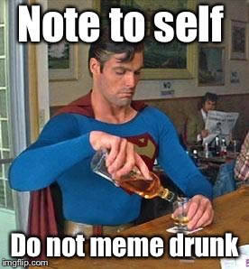 Drunk Superman | Note to self Do not meme drunk | image tagged in drunk superman | made w/ Imgflip meme maker