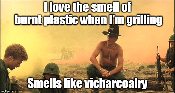 Apocalypse Now | I love the smell of burnt plastic when I'm grilling; Smells like vicharcoalry | image tagged in apocalipse now,apocalypse,apocalypse now,plastic,burn baby burn,bbq grill on fire | made w/ Imgflip meme maker