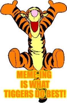Tigger Bouncing | MEME-ING IS WHAT TIGGERS DO BEST! | image tagged in tigger bouncing | made w/ Imgflip meme maker
