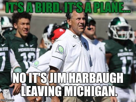 Michigan State Spartans Mark Dantonio | IT'S A BIRD. IT'S A PLANE... NO IT'S JIM HARBAUGH LEAVING MICHIGAN. | image tagged in michigan state spartans mark dantonio | made w/ Imgflip meme maker